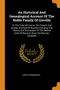 An Historical And Genealogical Account Of The Noble Family Of Greville: To The Time Of Francis, The Present Earl Brooke, And Earl Of Warwick Including The History And Succession Of The Several Earls Of Warwick Since The Norman Conquest