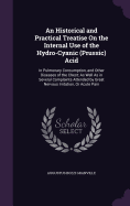 An Historical and Practical Treatise On the Internal Use of the Hydro-Cyanic (Prussic) Acid: In Pulmonary Consumption, and Other Diseases of the Chest; As Well As in Several Complaints Attended by Great Nervous Irritation, Or Acute Pain