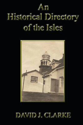An Historical Directory of the Isles: Twillingate, New World Island, Fogo Island and Change Islands, Newfoundland and Labrador - Clarke, David J