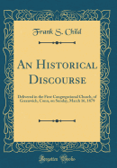An Historical Discourse: Delivered in the First Congregational Church, of Greenwich, Conn, on Sunday, March 16, 1879 (Classic Reprint)