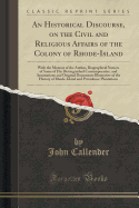 An Historical Discourse, on the Civil and Religious Affairs of the Colony of Rhode-Island: With the Memoir of the Author, Biographical Notices of Some of His Distinguished Contemporaries, and Annotations and Original Documents Illustrative of the History