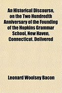 An Historical Discourse, on the Two Hundredth Anniversary of the Founding of the Hopkins Grammar Sch