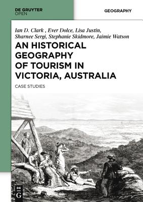 An Historical Geography of Tourism in Victoria, Australia: Case Studies - Clark, Ian D (Editor)
