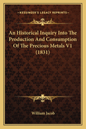An Historical Inquiry Into The Production And Consumption Of The Precious Metals V1 (1831)