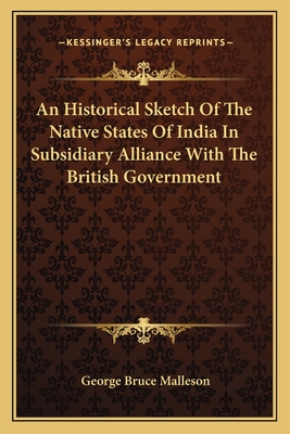 An Historical Sketch Of The Native States Of India In Subsidiary Alliance With The British Government - Malleson, George Bruce