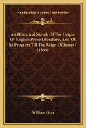 An Historical Sketch Of The Origin Of English Prose Literature, And Of Its Progress Till The Reign Of James I (1835)