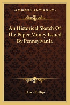 An Historical Sketch of the Paper Money Issued by Pennsylvania - Phillips, Henry, Jr.