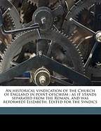 An Historical Vindication of the Church of England in Point Ofschism; As It Stands Separated from the Roman, and Was Reformedi Elizabeth. Edited for the Syndics