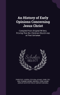 An History of Early Opinions Concerning Jesus Christ: Compiled From Original Writers; Proving That the Christian Church was at First Unitarian