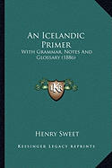 An Icelandic Primer: With Grammar, Notes And Glossary (1886)