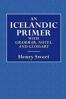An Icelandic Primer - With Grammar, Notes, and Glossary - Sweet, Henry