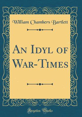 An Idyl of War-Times (Classic Reprint) - Bartlett, William Chambers