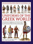 An Illustrated Encyclopedia of Uniforms of the Ancient Greek World: A Detailed Study of the Fighting Men of Classical Greece and the Ancient World, Including Sumerians, Assyrians, Hittites, Egyptians, Myceneans, Spartans, Persians and Macedonians...