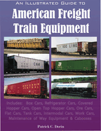 An Illustrated Guide to American Freight Train Equipment: Detailed Coverage of Box Cars, Refrigerator Cars, Covered Hopper Cars, Open Top Hopper Cars, Ore Cars, Flat Cars, Tank Cars, Intermodal Cars, Auto Rackes, and Cabooses