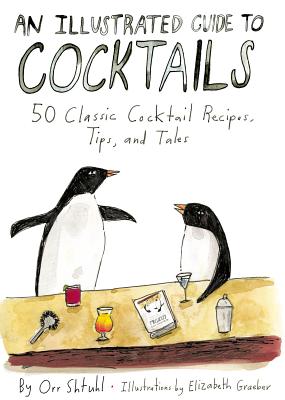 An Illustrated Guide to Cocktails: 50 Classic Cocktail Recipes, Tips, and Tales - Shtuhl, Orr