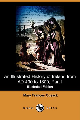 An Illustrated History of Ireland from Ad 400 to 1800, Part I (Illustrated Edition) (Dodo Press) - Cusack, Mary Frances