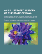 An Illustrated History of the State of Iowa: Being a Complete Civil, Political, and Military History of the State, from Its First Exploration Down to 1875 (Classic Reprint)