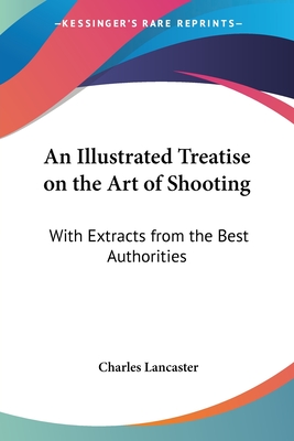 An Illustrated Treatise on the Art of Shooting: With Extracts from the Best Authorities - Lancaster, Charles