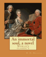 An immortal soul, a novel. By: W. H. Mallock, (World's classic's): William Hurrell Mallock (7 February 1849 - 2 April 1923) was an English novelist and economics writer.