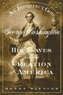 An Imperfect God: George Washington, His Slaves, and the Creation of America - Wiencek, Henry