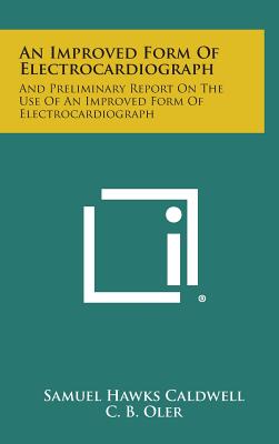 An Improved Form of Electrocardiograph: And Preliminary Report on the Use of an Improved Form of Electrocardiograph - Caldwell, Samuel Hawks, and Oler, C B, and Peters, J C, Jr.