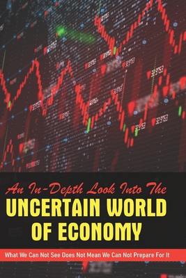 An In-Depth Look Into The Uncertain World Of Economy: What We Can Not See Does Not Mean We Can Not Prepare For It: Economics 101 For Dummies - Caminos, Mona