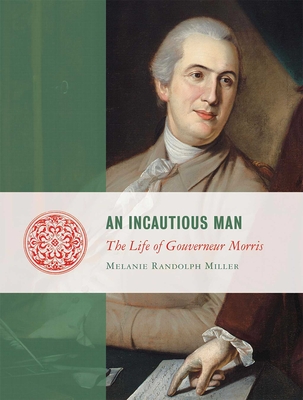 An Incautious Man: The Life of Gouveneur Morris - Miller, Melanie