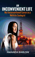 An Inconvenient Life: My Unconventional Career as a Wellsite Geologist