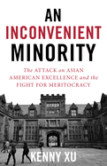 An Inconvenient Minority: The Attack on Asian American Excellence and the Fight for Meritocracy