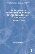 An Independent Practitioner's Introduction to Child and Adolescent Psychotherapy: Playing with Ideas