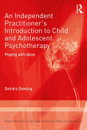 An Independent Practitioner's Introduction to Child and Adolescent Psychotherapy: Playing with Ideas