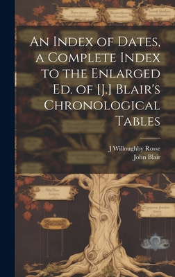 An Index of Dates, a Complete Index to the Enlarged Ed. of [J.] Blair's Chronological Tables - Blair, John, and Rosse, J Willoughby