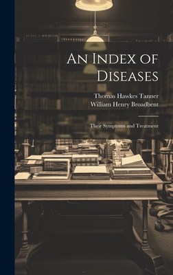 An Index of Diseases: Their Symptoms and Treatment - Tanner, Thomas Hawkes, and Broadbent, William Henry