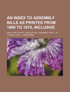 An Index to Assembly Bills as Printed from 1860 to 1870, Inclusive