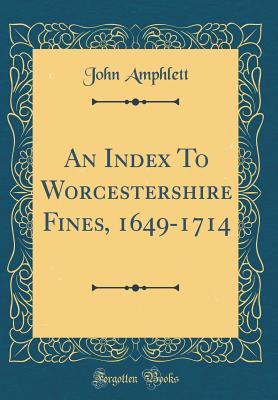 An Index to Worcestershire Fines, 1649-1714 (Classic Reprint) - Amphlett, John