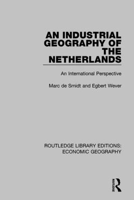 An Industrial Geography of the Netherlands - Wever, Egbert, and Smidt, Marc De