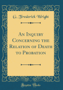 An Inquiry Concerning the Relation of Death to Probation (Classic Reprint)