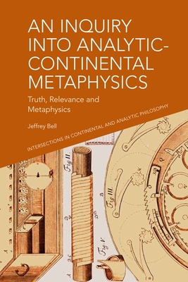 An Inquiry into Analytic-Continental Metaphysics: Truth, Relevance and Metaphysics - Bell, Jeffrey