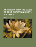 An Inquiry Into the Basis of True Christian Unity (Volume 1)