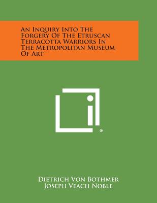 An Inquiry Into the Forgery of the Etruscan Terracotta Warriors in the Metropolitan Museum of Art - Bothmer, Dietrich Von, and Noble, Joseph Veach, and Rorimer, James J (Foreword by)