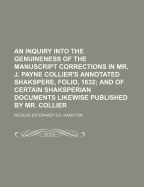 An Inquiry Into the Genuineness of the Manuscript Corrections in Mr. J. Payne Collier's: Annotated Shakspere, Folio, 1632 (Classic Reprint)