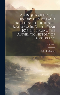 An Inquiry Into the History of Scotland Preceding the Reign of Malcolm Iii. Or the Year 1056, Including the Authentic History of That Period; Volume 2 - Pinkerton, John