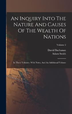 An Inquiry Into The Nature And Causes Of The Wealth Of Nations: In Three Volumes. With Notes, And An Additional Volume; Volume 2 - Smith, Adam, and Buchanan, David