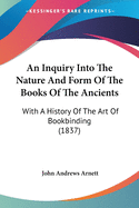 An Inquiry Into The Nature And Form Of The Books Of The Ancients: With A History Of The Art Of Bookbinding (1837)