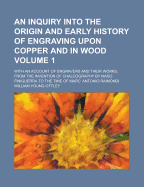 An Inquiry Into the Origin and Early History of Engraving: Upon Copper and in Wood, with an Account of Engravers and Their Works, from the Invention of Chalcography by Maso Finiguerra, to the Time of Marc' Antonio Raimondi, Volume 2