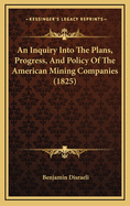 An Inquiry Into the Plans, Progress, and Policy of the American Mining Companies