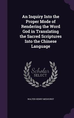 An Inquiry Into the Proper Mode of Rendering the Word God in Translating the Sacred Scriptures Into the Chinese Language - Medhurst, Walter Henry