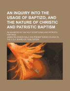 An Inquiry Into the Usage of Baptizo, and the Nature of Christic and Patristic Baptism; As Exhibited in the Holy Scriptures and Patristic Writings