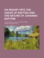 An Inquiry Into the Usage of Baptizo and the Nature of Johannic Baptism: As Exhibited in the Holy Scriptures