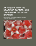 An Inquiry Into the Usage of Baptizo, and the Nature of Judaic Baptism: As Shown by Jewish and Patristic Writings
